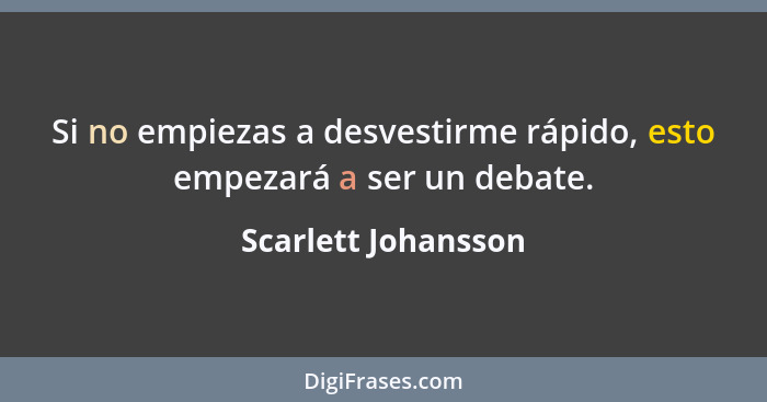 Si no empiezas a desvestirme rápido, esto empezará a ser un debate.... - Scarlett Johansson