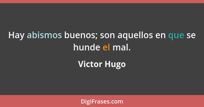 Hay abismos buenos; son aquellos en que se hunde el mal.... - Victor Hugo