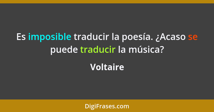Es imposible traducir la poesía. ¿Acaso se puede traducir la música?... - Voltaire
