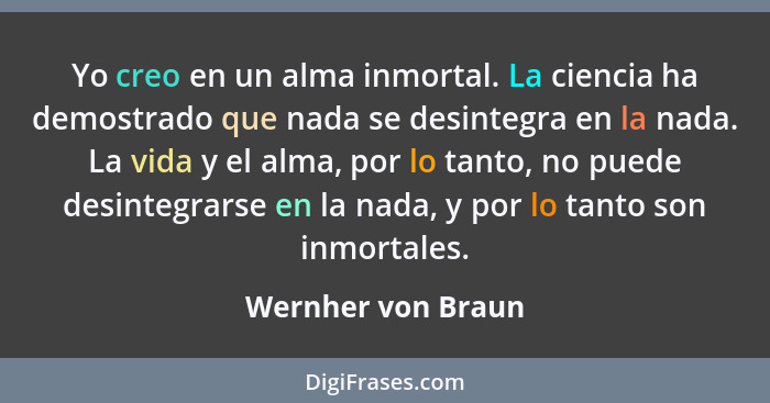 Yo creo en un alma inmortal. La ciencia ha demostrado que nada se desintegra en la nada. La vida y el alma, por lo tanto, no puede... - Wernher von Braun