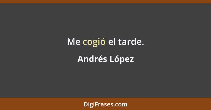 Me cogió el tarde.... - Andrés López