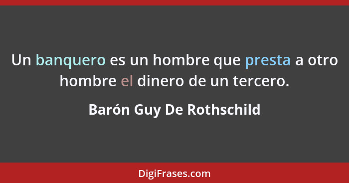 Un banquero es un hombre que presta a otro hombre el dinero de un tercero.... - Barón Guy De Rothschild