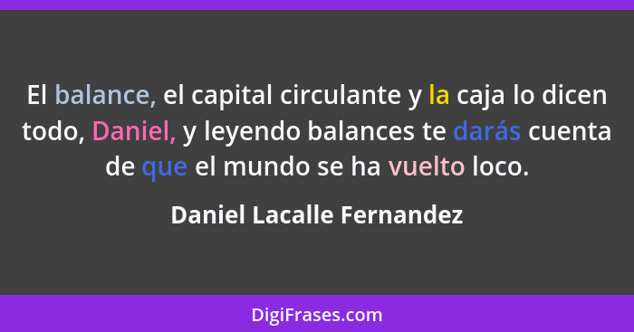 El balance, el capital circulante y la caja lo dicen todo, Daniel, y leyendo balances te darás cuenta de que el mundo se ha... - Daniel Lacalle Fernandez