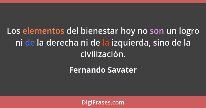 Los elementos del bienestar hoy no son un logro ni de la derecha ni de la izquierda, sino de la civilización.... - Fernando Savater