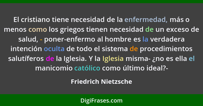 El cristiano tiene necesidad de la enfermedad, más o menos como los griegos tienen necesidad de un exceso de salud, - poner-enfe... - Friedrich Nietzsche