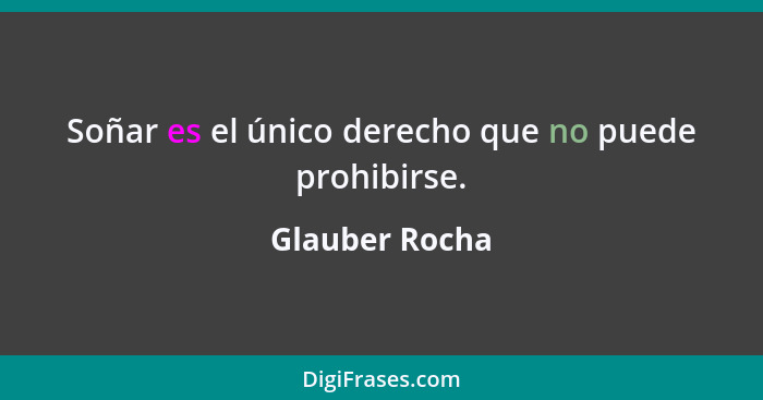 Soñar es el único derecho que no puede prohibirse.... - Glauber Rocha