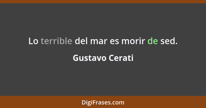 Lo terrible del mar es morir de sed.... - Gustavo Cerati