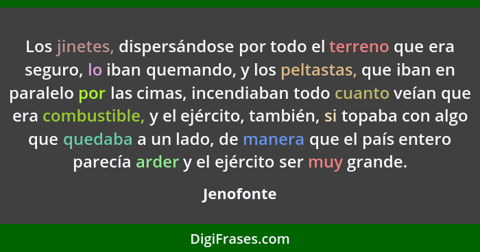 Los jinetes, dispersándose por todo el terreno que era seguro, lo iban quemando, y los peltastas, que iban en paralelo por las cimas, ince... - Jenofonte