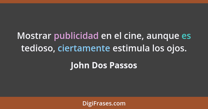 Mostrar publicidad en el cine, aunque es tedioso, ciertamente estimula los ojos.... - John Dos Passos