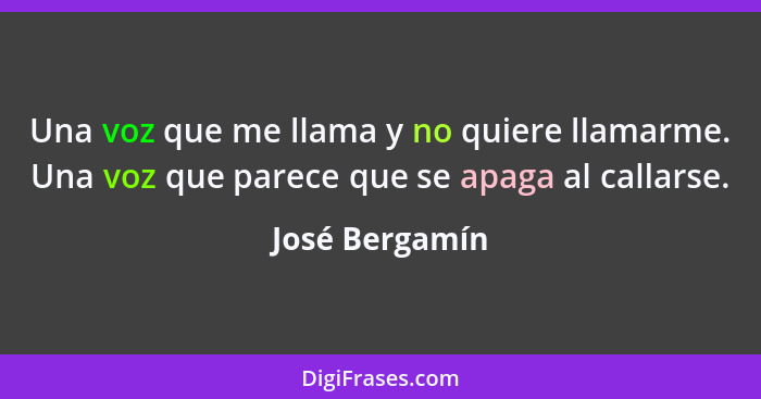 Una voz que me llama y no quiere llamarme. Una voz que parece que se apaga al callarse.... - José Bergamín