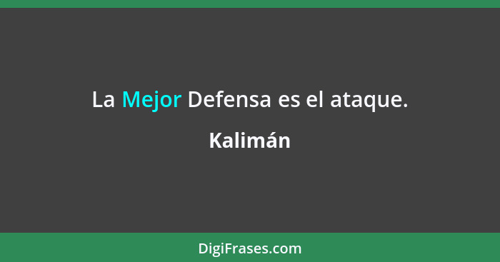 La Mejor Defensa es el ataque.... - Kalimán