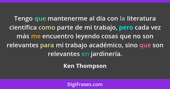 Tengo que mantenerme al día con la literatura científica como parte de mi trabajo, pero cada vez más me encuentro leyendo cosas que no... - Ken Thompson