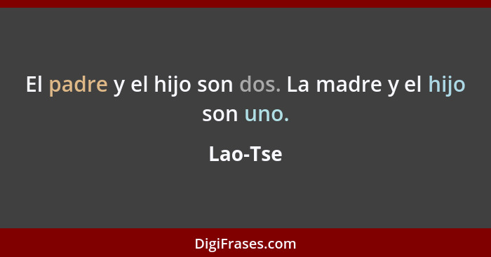 El padre y el hijo son dos. La madre y el hijo son uno.... - Lao-Tse