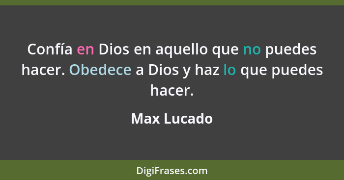 Confía en Dios en aquello que no puedes hacer. Obedece a Dios y haz lo que puedes hacer.... - Max Lucado