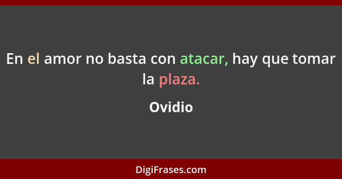 En el amor no basta con atacar, hay que tomar la plaza.... - Ovidio