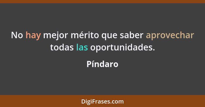 No hay mejor mérito que saber aprovechar todas las oportunidades.... - Píndaro