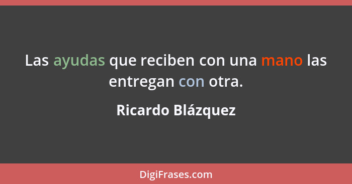 Las ayudas que reciben con una mano las entregan con otra.... - Ricardo Blázquez