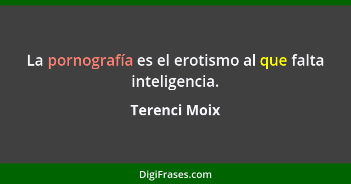 La pornografía es el erotismo al que falta inteligencia.... - Terenci Moix