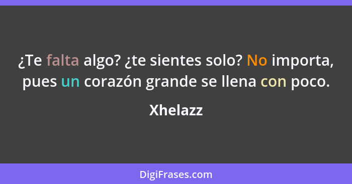 ¿Te falta algo? ¿te sientes solo? No importa, pues un corazón grande se llena con poco.... - Xhelazz