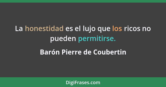 La honestidad es el lujo que los ricos no pueden permitirse.... - Barón Pierre de Coubertin