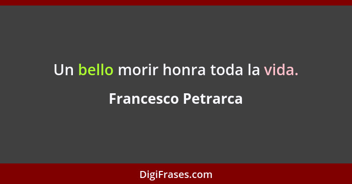 Un bello morir honra toda la vida.... - Francesco Petrarca