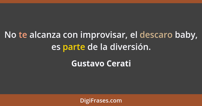 No te alcanza con improvisar, el descaro baby, es parte de la diversión.... - Gustavo Cerati