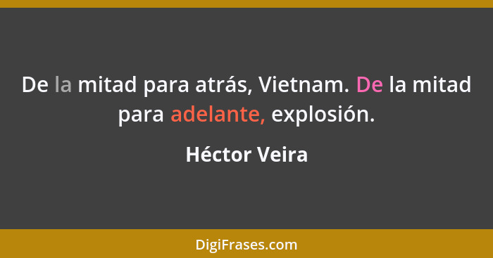 De la mitad para atrás, Vietnam. De la mitad para adelante, explosión.... - Héctor Veira