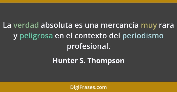 La verdad absoluta es una mercancía muy rara y peligrosa en el contexto del periodismo profesional.... - Hunter S. Thompson