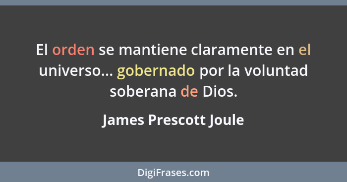 El orden se mantiene claramente en el universo... gobernado por la voluntad soberana de Dios.... - James Prescott Joule