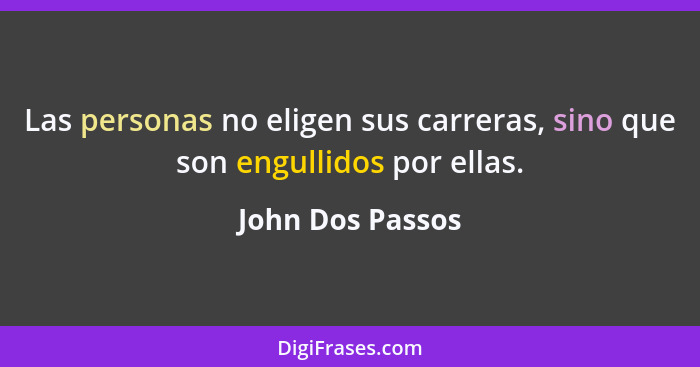 Las personas no eligen sus carreras, sino que son engullidos por ellas.... - John Dos Passos