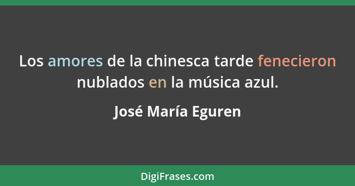 Los amores de la chinesca tarde fenecieron nublados en la música azul.... - José María Eguren