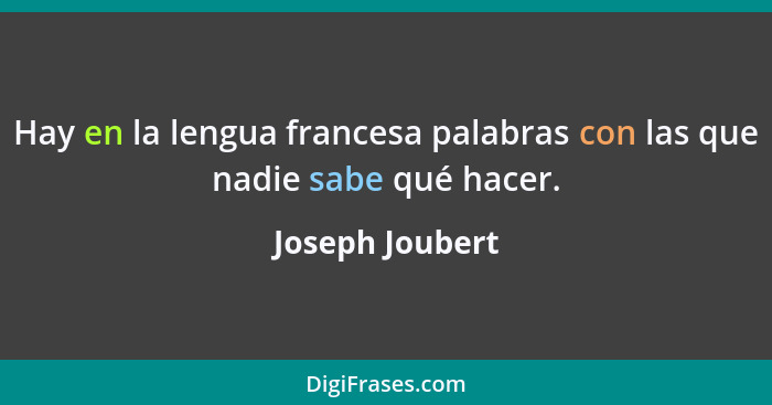 Hay en la lengua francesa palabras con las que nadie sabe qué hacer.... - Joseph Joubert