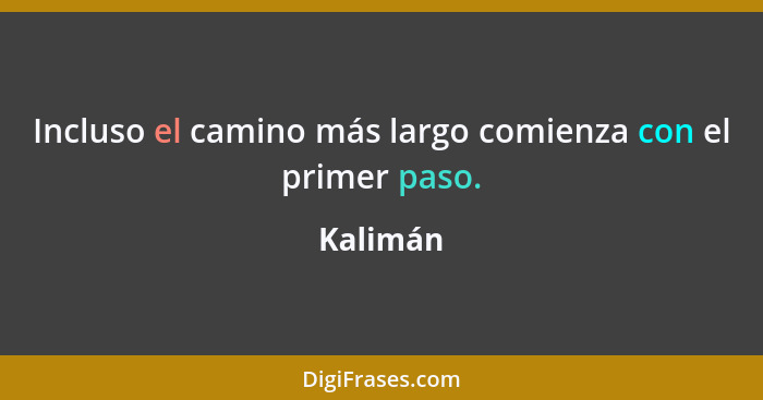 Incluso el camino más largo comienza con el primer paso.... - Kalimán