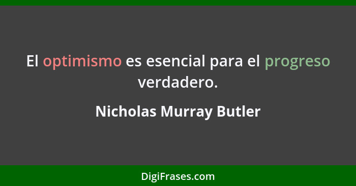 El optimismo es esencial para el progreso verdadero.... - Nicholas Murray Butler