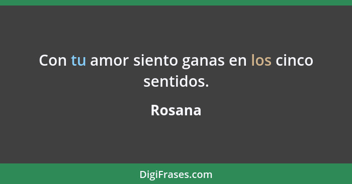 Con tu amor siento ganas en los cinco sentidos.... - Rosana