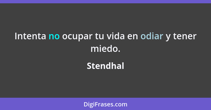 Intenta no ocupar tu vida en odiar y tener miedo.... - Stendhal