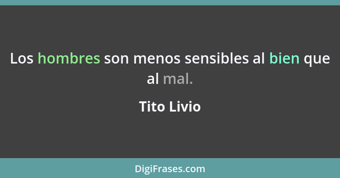 Los hombres son menos sensibles al bien que al mal.... - Tito Livio