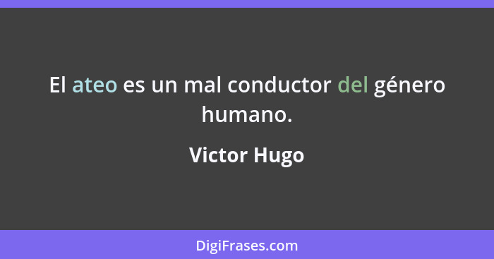 El ateo es un mal conductor del género humano.... - Victor Hugo
