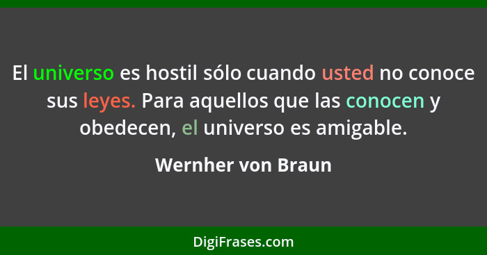 El universo es hostil sólo cuando usted no conoce sus leyes. Para aquellos que las conocen y obedecen, el universo es amigable.... - Wernher von Braun