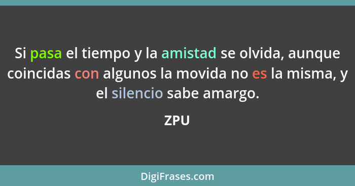 Si pasa el tiempo y la amistad se olvida, aunque coincidas con algunos la movida no es la misma, y el silencio sabe amargo.... - ZPU