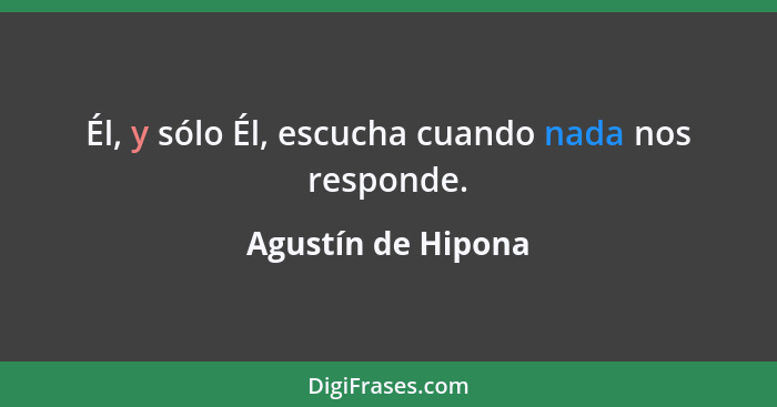 Él, y sólo Él, escucha cuando nada nos responde.... - Agustín de Hipona