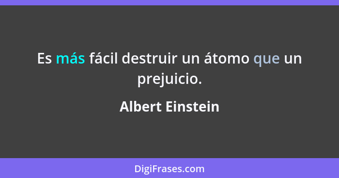 Es más fácil destruir un átomo que un prejuicio.... - Albert Einstein