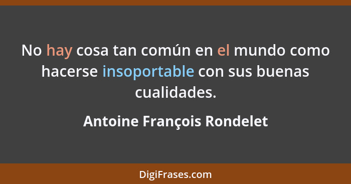 No hay cosa tan común en el mundo como hacerse insoportable con sus buenas cualidades.... - Antoine François Rondelet