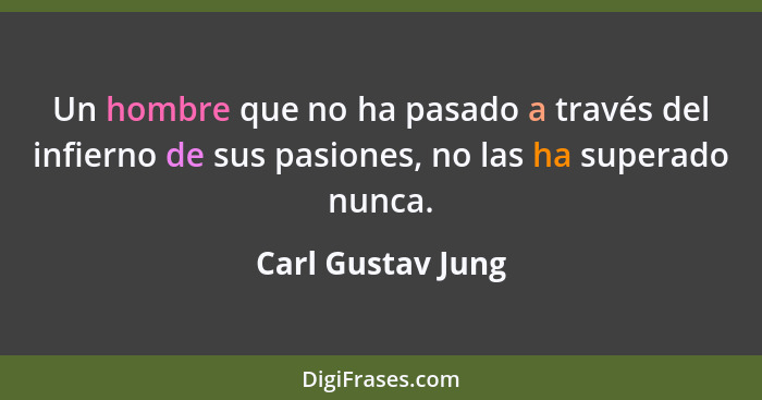 Un hombre que no ha pasado a través del infierno de sus pasiones, no las ha superado nunca.... - Carl Gustav Jung