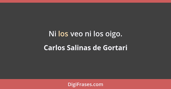Ni los veo ni los oigo.... - Carlos Salinas de Gortari