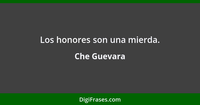 Los honores son una mierda.... - Che Guevara