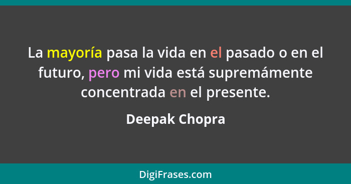 La mayoría pasa la vida en el pasado o en el futuro, pero mi vida está supremámente concentrada en el presente.... - Deepak Chopra