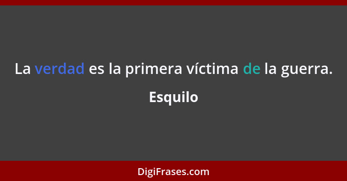 La verdad es la primera víctima de la guerra.... - Esquilo