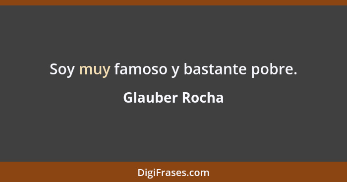 Soy muy famoso y bastante pobre.... - Glauber Rocha