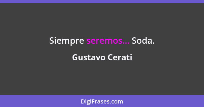 Siempre seremos... Soda.... - Gustavo Cerati